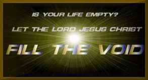 Is your life empty? Let the Lord Jesus Christ Fill the Void.